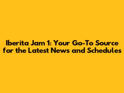 Iberita Jam 1: Your Go-To Source for the Latest News and Schedules