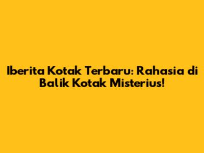 Iberita Kotak Terbaru: Rahasia di Balik Kotak Misterius!