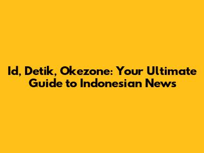 Id, Detik, Okezone: Your Ultimate Guide to Indonesian News