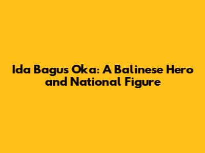 Ida Bagus Oka: A Balinese Hero and National Figure