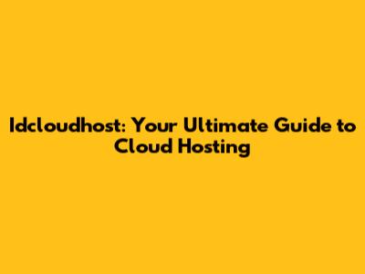 Idcloudhost: Your Ultimate Guide to Cloud Hosting