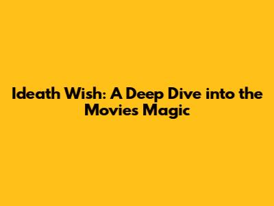 Ideath Wish: A Deep Dive into the Movie's Magic