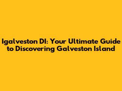 Igalveston DI: Your Ultimate Guide to Discovering Galveston Island