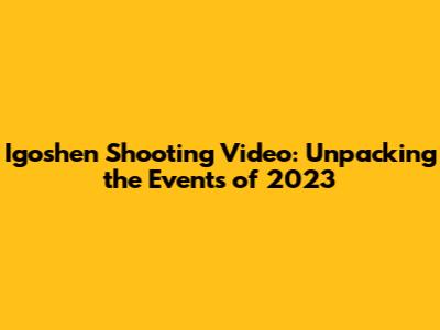 Igoshen Shooting Video: Unpacking the Events of 2023