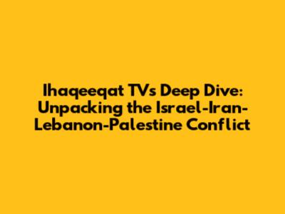 Ihaqeeqat TV's Deep Dive: Unpacking the Israel-Iran-Lebanon-Palestine Conflict