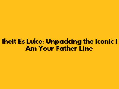 Iheit Es Luke: Unpacking the Iconic 'I Am Your Father' Line