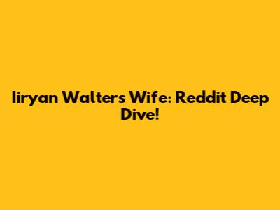 Iiryan Walters Wife: Reddit Deep Dive!
