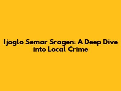 Ijoglo Semar Sragen: A Deep Dive into Local Crime