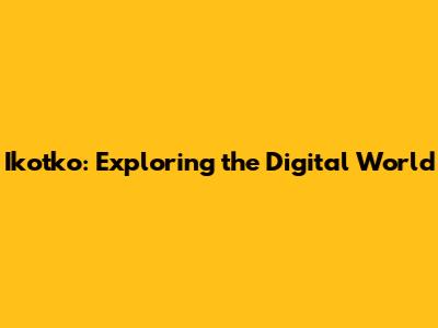 Ikotko: Exploring the Digital World