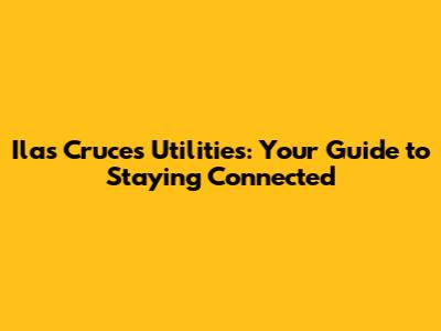 Ilas Cruces Utilities: Your Guide to Staying Connected