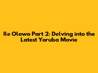 Ile Olowo Part 2: Delving into the Latest Yoruba Movie