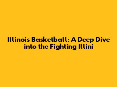 Illinois Basketball: A Deep Dive into the Fighting Illini