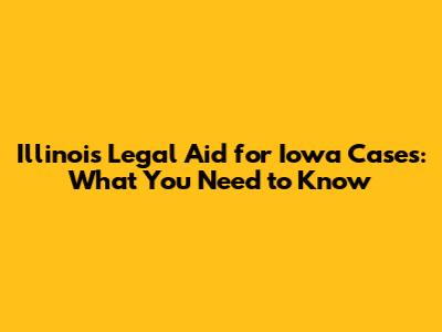 Illinois Legal Aid for Iowa Cases: What You Need to Know