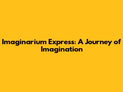 Imaginarium Express: A Journey of Imagination