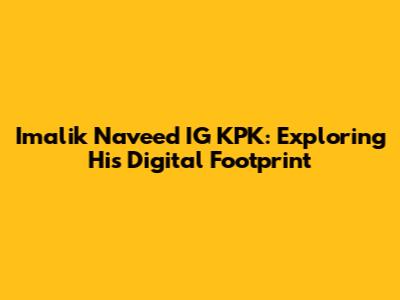 Imalik Naveed IG KPK: Exploring His Digital Footprint