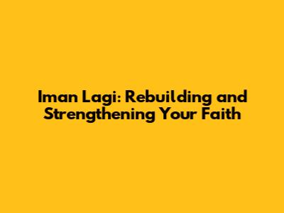 Iman Lagi: Rebuilding and Strengthening Your Faith