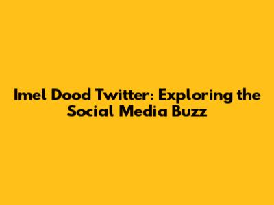 Imel Dood Twitter: Exploring the Social Media Buzz