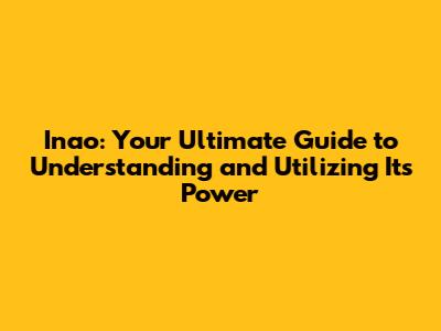 Inao: Your Ultimate Guide to Understanding and Utilizing Its Power