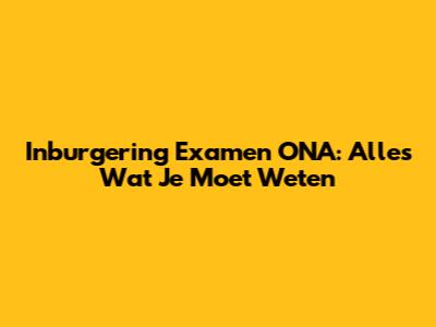 Inburgering Examen ONA: Alles Wat Je Moet Weten