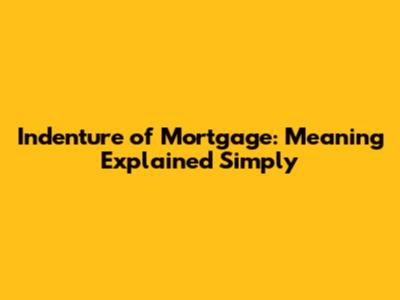 Indenture of Mortgage: Meaning Explained Simply