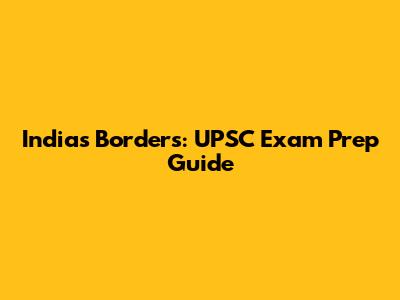 India's Borders: UPSC Exam Prep Guide