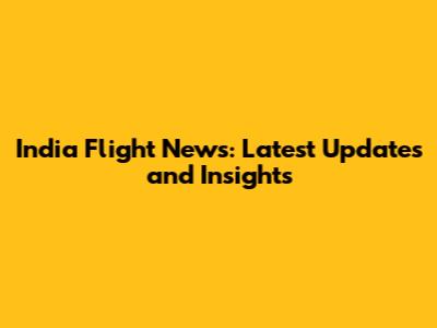 India Flight News: Latest Updates and Insights