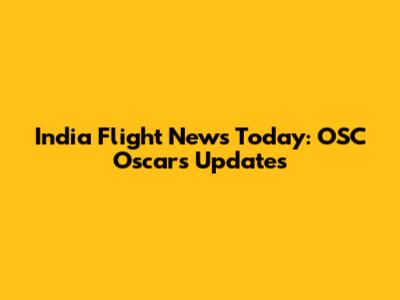 India Flight News Today: OSC Oscars Updates