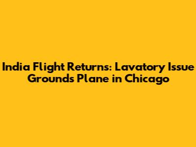 India Flight Returns: Lavatory Issue Grounds Plane in Chicago