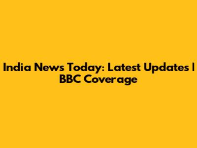 India News Today: Latest Updates | BBC Coverage