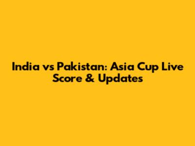 India vs Pakistan: Asia Cup Live Score & Updates