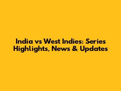 India vs West Indies: Series Highlights, News & Updates