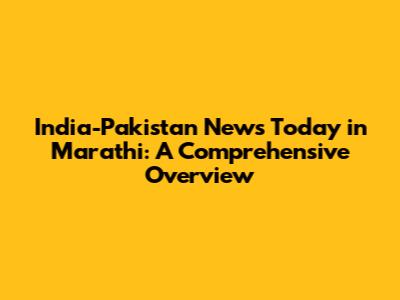 India-Pakistan News Today in Marathi: A Comprehensive Overview