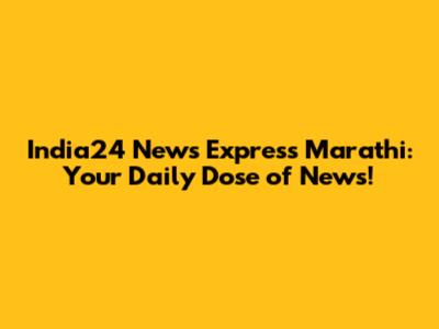 India24 News Express Marathi: Your Daily Dose of News!