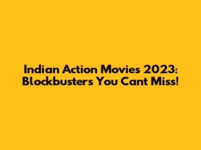 Indian Action Movies 2023: Blockbusters You Can't Miss!