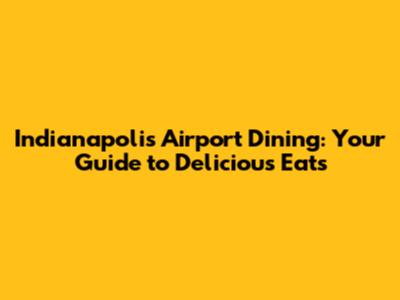 Indianapolis Airport Dining: Your Guide to Delicious Eats