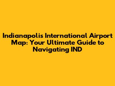 Indianapolis International Airport Map: Your Ultimate Guide to Navigating IND