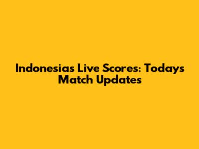 Indonesia's Live Scores: Today's Match Updates