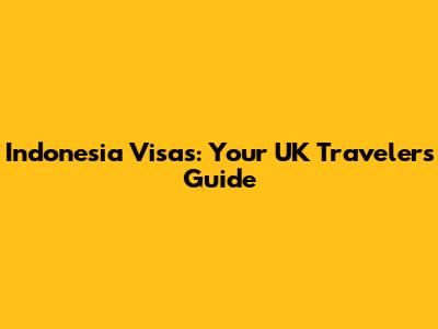 Indonesia Visas: Your UK Traveler's Guide