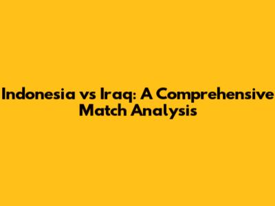 Indonesia vs Iraq: A Comprehensive Match Analysis