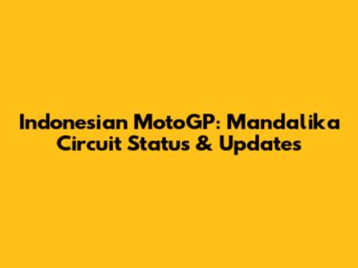 Indonesian MotoGP: Mandalika Circuit Status & Updates