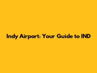 Indy Airport: Your Guide to IND
