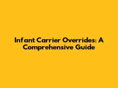 Infant Carrier Overrides: A Comprehensive Guide
