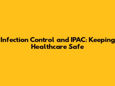 Infection Control and IPAC: Keeping Healthcare Safe
