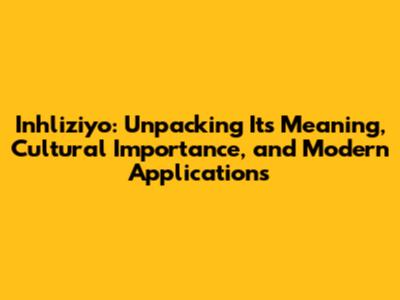 Inhliziyo: Unpacking Its Meaning, Cultural Importance, and Modern Applications