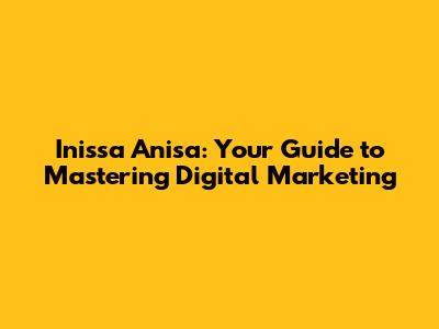 Inissa Anisa: Your Guide to Mastering Digital Marketing