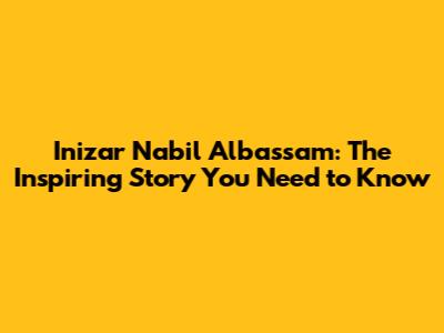 Inizar Nabil Albassam: The Inspiring Story You Need to Know