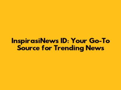 InspirasiNews ID: Your Go-To Source for Trending News