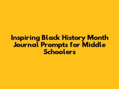 Inspiring Black History Month Journal Prompts for Middle Schoolers