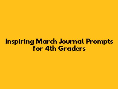 Inspiring March Journal Prompts for 4th Graders