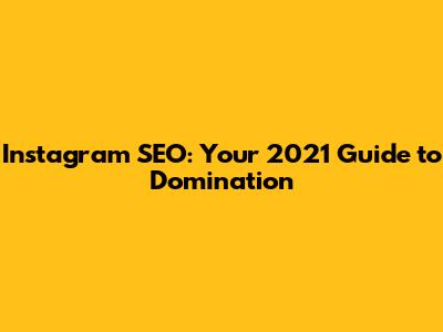 Instagram SEO: Your 2021 Guide to Domination